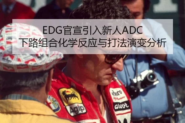 EDG官宣引入新人ADC 下路组合化学反应与打法演变分析
